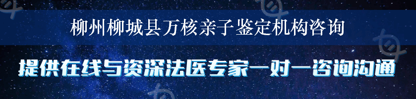 柳州柳城县万核亲子鉴定机构咨询